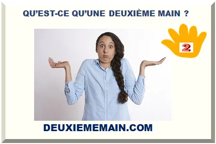 QU’EST-CE QU’UNE DEUXIÈME MAIN ?